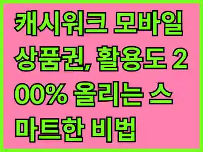 캐시워크 모바일 상품권, 활용도 200% 올리는 스마트한 비법 알아보기