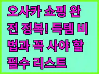 오사카 쇼핑 완전 정복! 득템 비법과 꼭 사야 할 필수 리스트 총정리