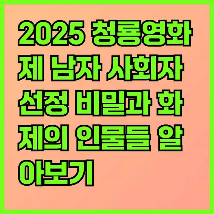 2025 청룡영화제 남자 사회자 선정 비밀과 화제의 인물들 알아보기