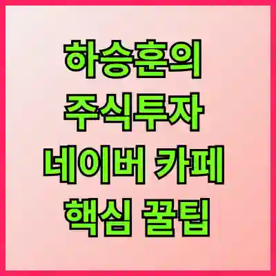 하승훈의 주식투자 네이버 카페 핵심 꿀팁과 성공 전략 알아보기