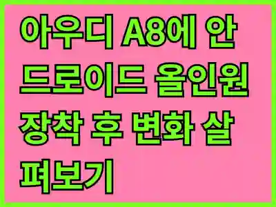 아우디 A8에 안드로이드 올인원 장착 후 변화 살펴보기