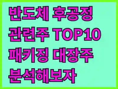 반도체 후공정 관련주 TOP10 패키징 대장주 분석해보자