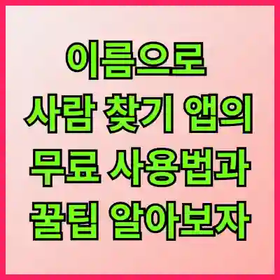 이름으로 사람 찾기 앱의 무료 사용법과 꿀팁 알아보자