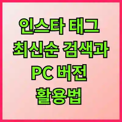 인스타 태그 최신순 검색과 PC 버전 활용법 완벽 가이드