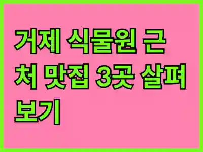 거제 식물원 근처 맛집 3곳 살펴보기