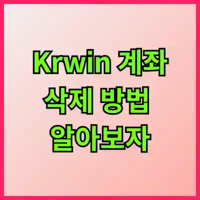 Krwin 계좌 삭제 방법 알아보자
