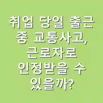 취업 당일 출근 중 교통사고, 근로자로 인정받을 수 있을까?