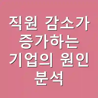 직원 감소가 증가하는 기업의 원인 분석