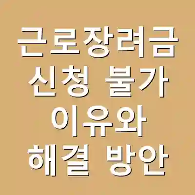 근로장려금 신청 불가 이유와 해결 방안
