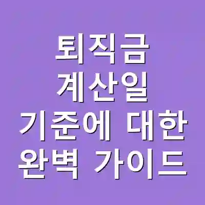 퇴직금 계산일 기준에 대한 완벽 가이드