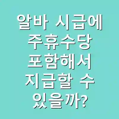 알바 시급에 주휴수당 포함해서 지급할 수 있을까?