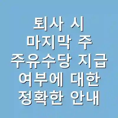 퇴사 시 마지막 주 주유수당 지급 여부에 대한 정확한 안내