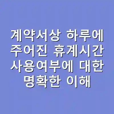 계약서상 하루에 주어진 휴계시간 사용여부에 대한 명확한 이해