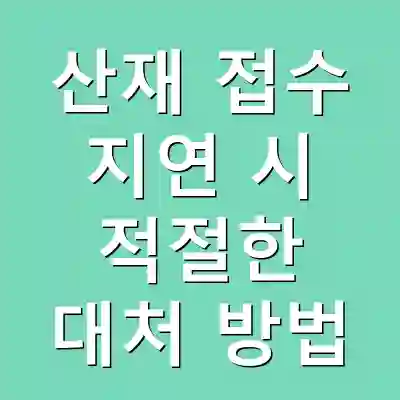 산재 접수 지연 시 적절한 대처 방법