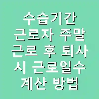 수습기간 근로자 주말 근로 후 퇴사 시 근로일수 계산 방법