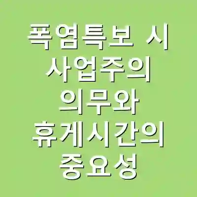 폭염특보 시 사업주의 의무와 휴게시간의 중요성