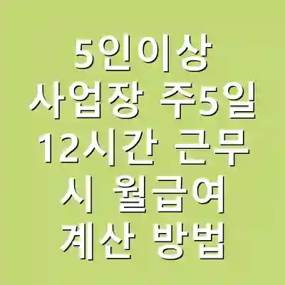 5인이상 사업장 주5일 12시간 근무 시 월급여 계산 방법