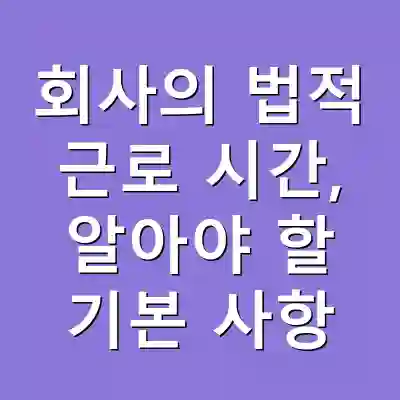 회사의 법적 근로 시간, 알아야 할 기본 사항