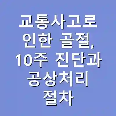 교통사고로 인한 골절, 10주 진단과 공상처리 절차