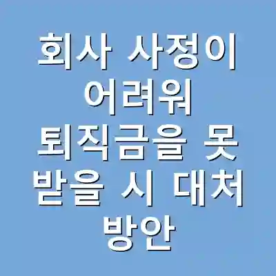 회사 사정이 어려워 퇴직금을 못 받을 시 대처 방안