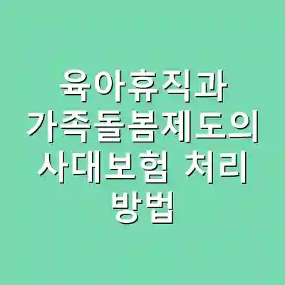 육아휴직과 가족돌봄제도의 사대보험 처리 방법