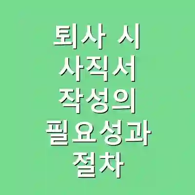 퇴사 시 사직서 작성의 필요성과 절차