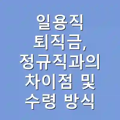 일용직 퇴직금, 정규직과의 차이점 및 수령 방식