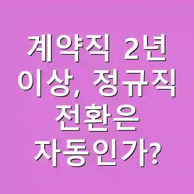 계약직 2년 이상, 정규직 전환은 자동인가?