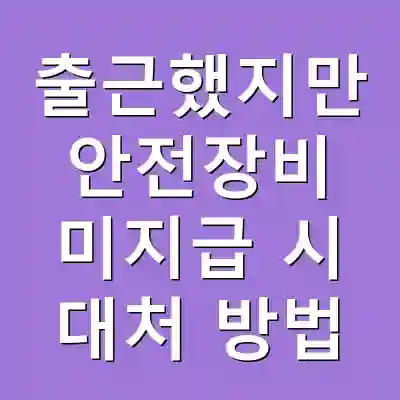 출근했지만 안전장비 미지급 시 대처 방법