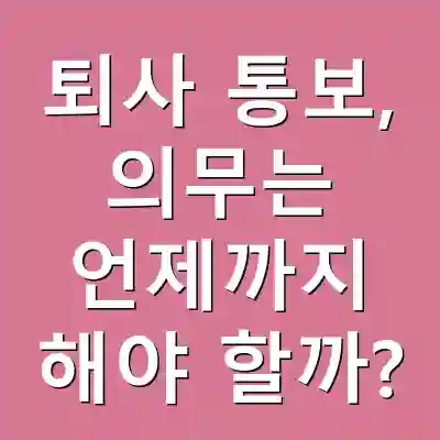 퇴사 통보, 의무는 언제까지 해야 할까?
