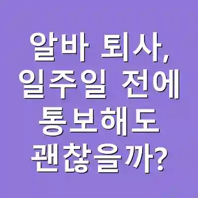 알바 퇴사, 일주일 전에 통보해도 괜찮을까?