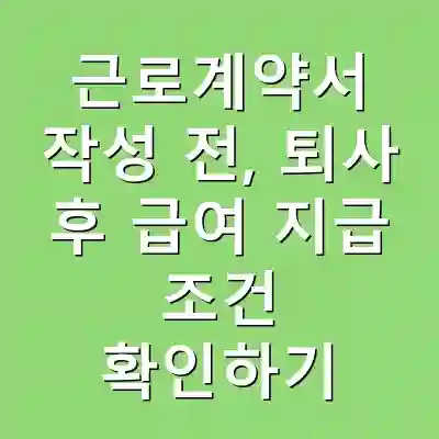 근로계약서 작성 전, 퇴사 후 급여 지급 조건 확인하기