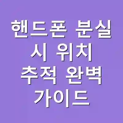 핸드폰 분실 시 위치 추적 완벽 가이드
