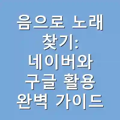 음으로 노래 찾기: 네이버와 구글 활용 완벽 가이드