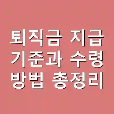 퇴직금 지급 기준과 수령 방법 총정리
