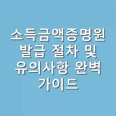 소득금액증명원 발급 절차 및 유의사항 완벽 가이드