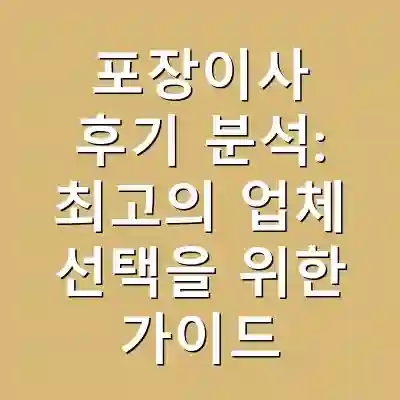 포장이사 후기 분석: 최고의 업체 선택을 위한 가이드