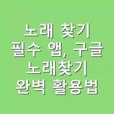 노래 찾기 필수 앱, 구글 노래찾기 완벽 활용법