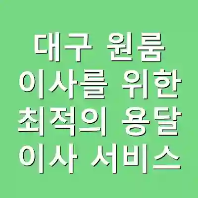대구 원룸 이사를 위한 최적의 용달 이사 서비스
