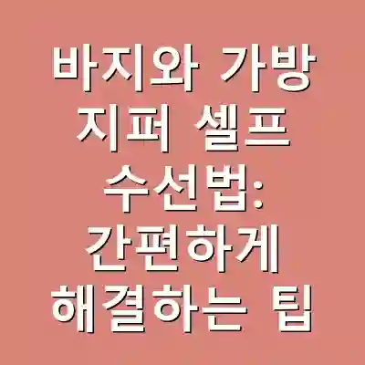 바지와 가방 지퍼 셀프 수선법: 간편하게 해결하는 팁