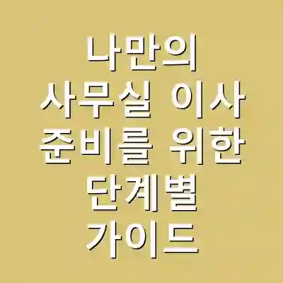 나만의 사무실 이사 준비를 위한 단계별 가이드