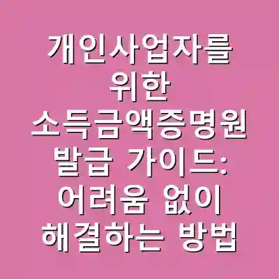 개인사업자를 위한 소득금액증명원 발급 가이드: 어려움 없이 해결하는 방법