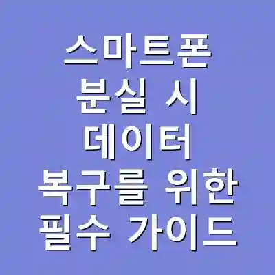 스마트폰 분실 시 데이터 복구를 위한 필수 가이드