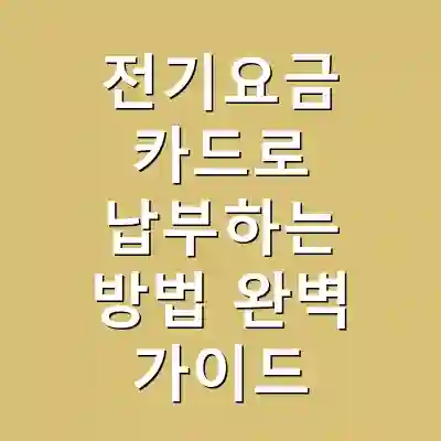 전기요금 카드로 납부하는 방법 완벽 가이드