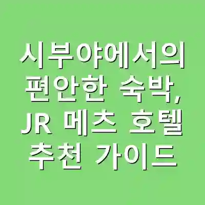 시부야에서의 편안한 숙박, JR 메츠 호텔 추천 가이드